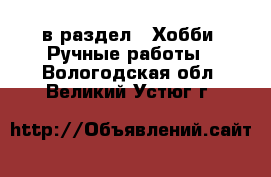  в раздел : Хобби. Ручные работы . Вологодская обл.,Великий Устюг г.